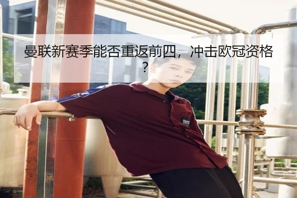 曼联新赛季能否重返前四，冲击欧冠资格？